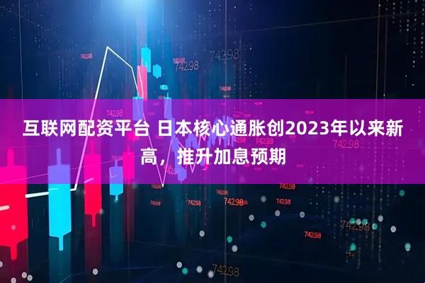 互联网配资平台 日本核心通胀创2023年以来新高，推升加息预期