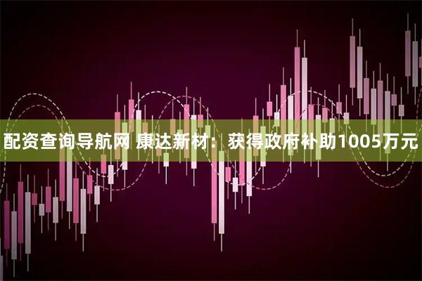 配资查询导航网 康达新材：获得政府补助1005万元