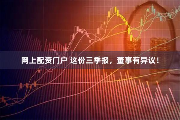 网上配资门户 这份三季报，董事有异议！