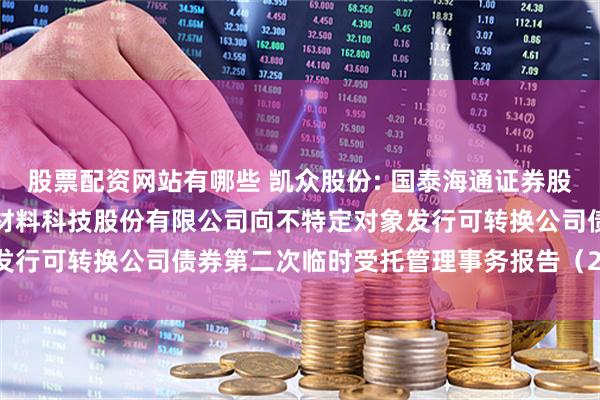 股票配资网站有哪些 凯众股份: 国泰海通证券股份有限公司关于上海凯众材料科技股份有限公司向不特定对象发行可转换公司债券第二次临时受托管理事务报告（2025年度）