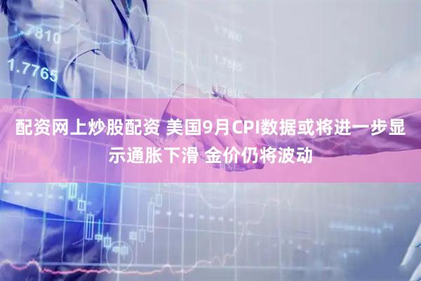 配资网上炒股配资 美国9月CPI数据或将进一步显示通胀下滑 金价仍将波动
