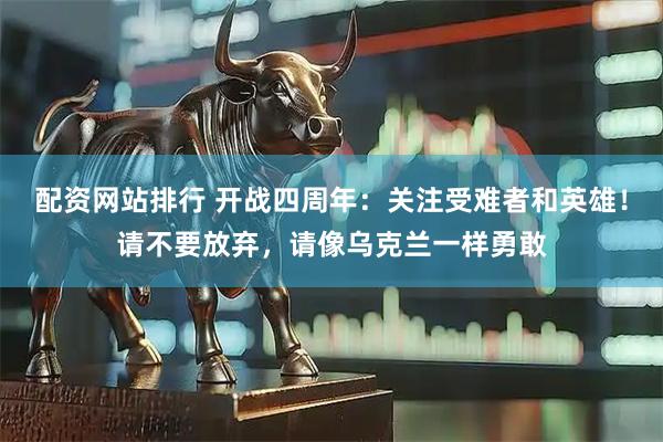 配资网站排行 开战四周年：关注受难者和英雄！请不要放弃，请像乌克兰一样勇敢