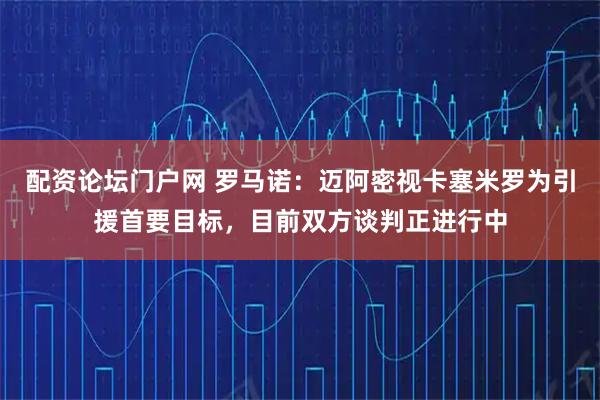 配资论坛门户网 罗马诺：迈阿密视卡塞米罗为引援首要目标，目前双方谈判正进行中