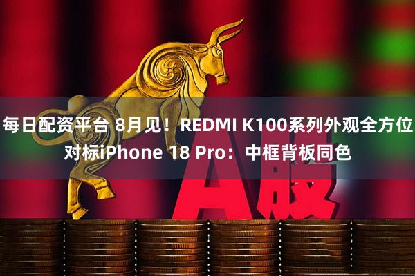 每日配资平台 8月见！REDMI K100系列外观全方位对标iPhone 18 Pro：中框背板同色
