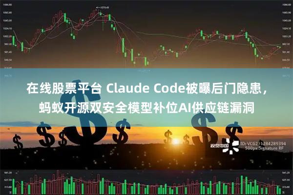 在线股票平台 Claude Code被曝后门隐患，蚂蚁开源双安全模型补位AI供应链漏洞