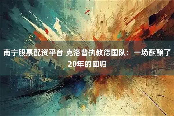 南宁股票配资平台 克洛普执教德国队：一场酝酿了20年的回归